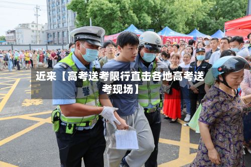 近来【高考送考限行直击各地高考送考现场】-第3张图片