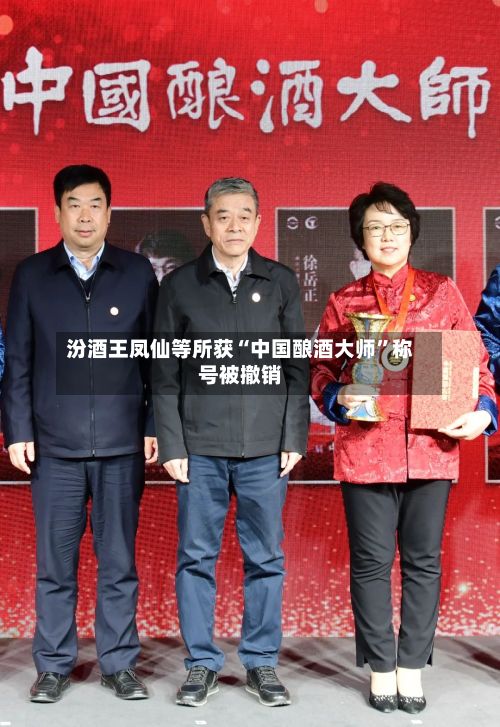汾酒王凤仙等所获“中国酿酒大师”称号被撤销-第2张图片