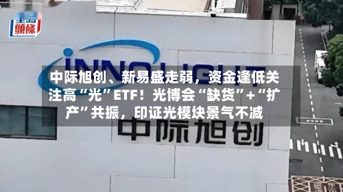 中际旭创、新易盛走弱,资金逢低关注高“光”ETF!光博会“缺货”+“扩产”共振,印证光模块景气不减