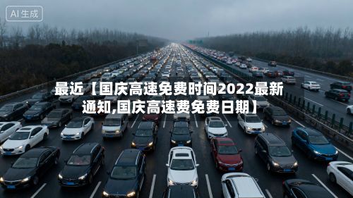 最近【国庆高速免费时间2022最新通知,国庆高速费免费日期】-第2张图片