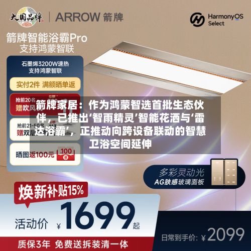 箭牌家居：作为鸿蒙智选首批生态伙伴，已推出‘智雨精灵’智能花洒与‘雷达浴霸’，正推动向跨设备联动的智慧卫浴空间延伸-第2张图片