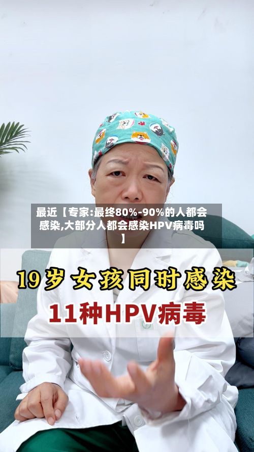 最近【专家:最终80%-90%的人都会感染,大部分人都会感染HPV病毒吗】-第2张图片