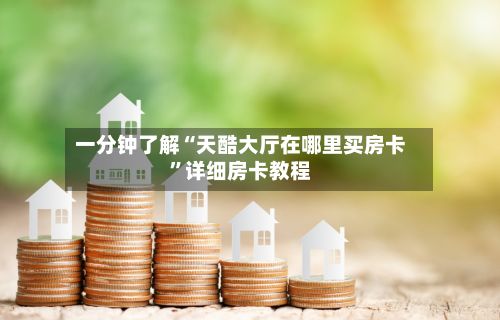 一分钟了解“天酷大厅在哪里买房卡”详细房卡教程-第2张图片
