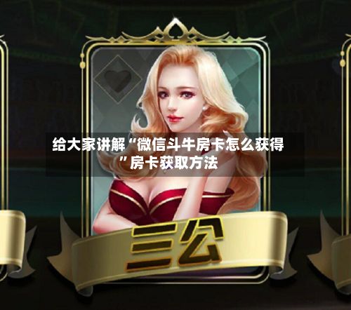 给大家讲解“微信斗牛房卡怎么获得”房卡获取方法-第2张图片