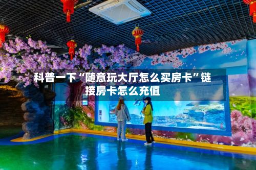 科普一下“随意玩大厅怎么买房卡”链接房卡怎么充值-第3张图片