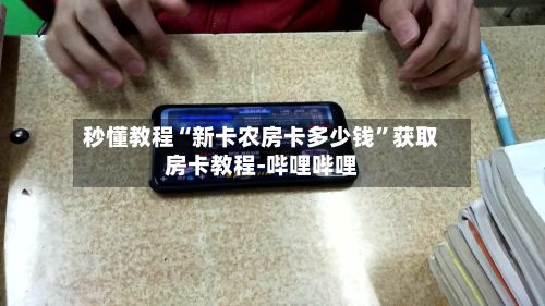 秒懂教程“新卡农房卡多少钱”获取房卡教程-哔哩哔哩-第3张图片