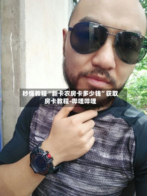 秒懂教程“新卡农房卡多少钱”获取房卡教程-哔哩哔哩-第2张图片