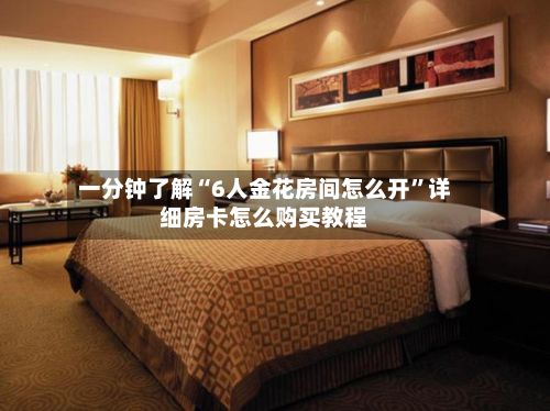 一分钟了解“6人金花房间怎么开”详细房卡怎么购买教程