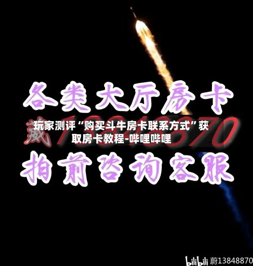 玩家测评“购买斗牛房卡联系方式”获取房卡教程-哔哩哔哩