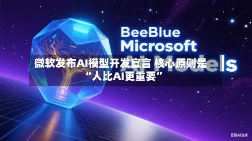 微软发布AI模型开发宣言 核心原则是“人比AI更重要”-第1张图片