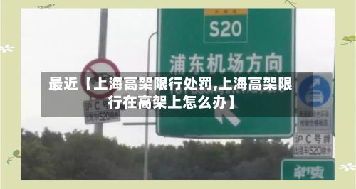 最近【上海高架限行处罚,上海高架限行在高架上怎么办】