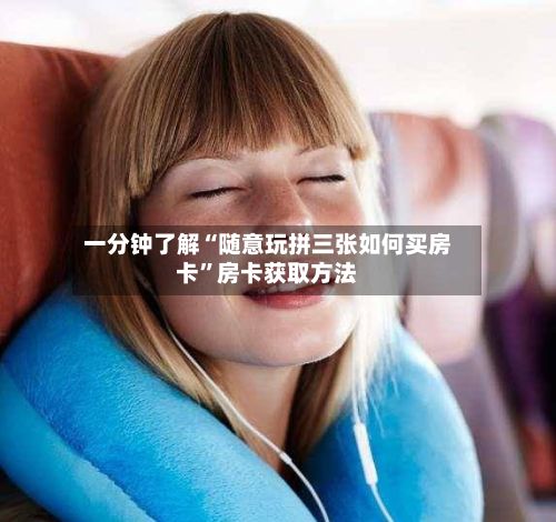 一分钟了解“随意玩拼三张如何买房卡”房卡获取方法