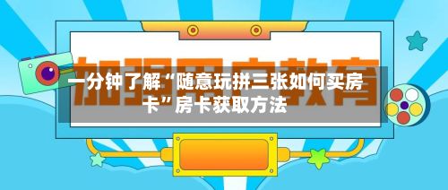 一分钟了解“随意玩拼三张如何买房卡	”房卡获取方法-第2张图片