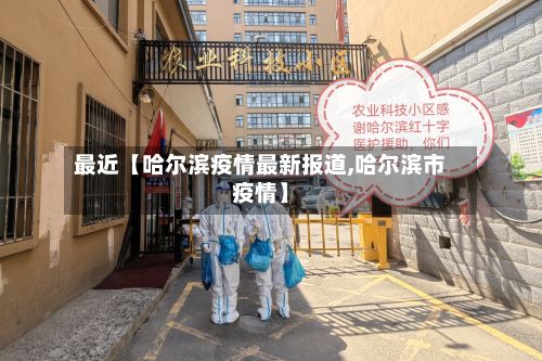 最近【哈尔滨疫情最新报道,哈尔滨市疫情】-第2张图片