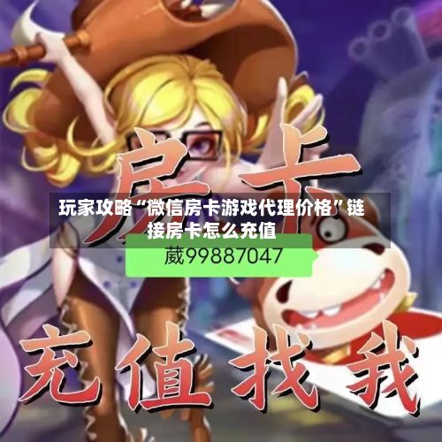 玩家攻略“微信房卡游戏代理价格”链接房卡怎么充值-第2张图片
