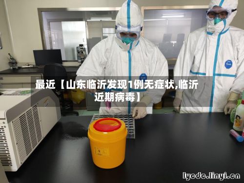 最近【山东临沂发现1例无症状,临沂近期病毒】