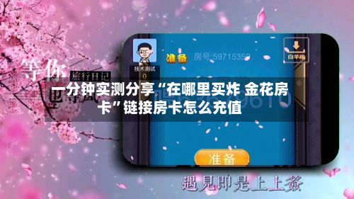一分钟实测分享“在哪里买炸 金花房卡”链接房卡怎么充值-第3张图片