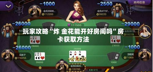 玩家攻略“炸 金花能开好房间吗”房卡获取方法