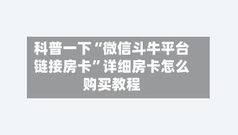 科普一下“微信斗牛平台链接房卡”详细房卡怎么购买教程