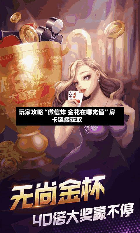 玩家攻略“微信炸 金花在哪充值”房卡链接获取