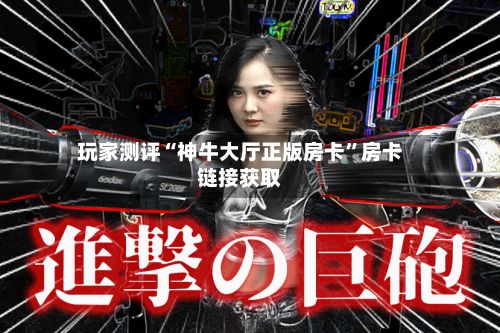 玩家测评“神牛大厅正版房卡	”房卡链接获取-第3张图片