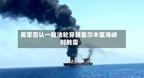 美军否认一艘油轮穿越霍尔木兹海峡时触雷-第2张图片