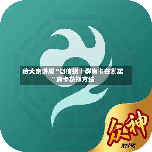 给大家讲解“微信拼十群房卡在哪买	”房卡获取方法-第2张图片