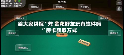 给大家讲解“炸 金花好友玩有软件吗”房卡获取方式