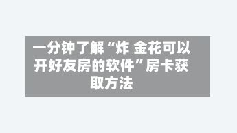 一分钟了解“炸 金花可以开好友房的软件”房卡获取方法-第3张图片