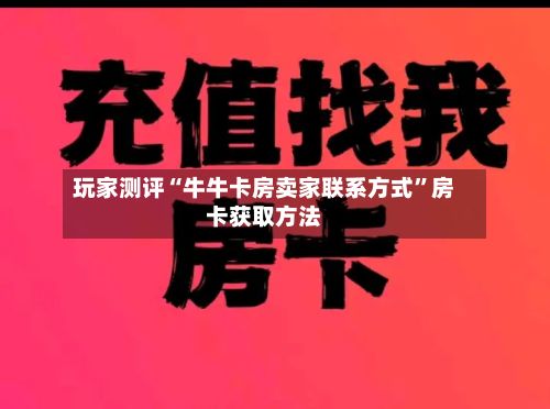 玩家测评“牛牛卡房卖家联系方式”房卡获取方法-第3张图片