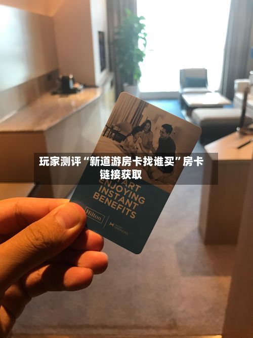 玩家测评“新道游房卡找谁买”房卡链接获取-第2张图片