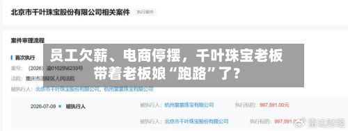 员工欠薪、电商停摆,千叶珠宝老板带着老板娘“跑路”了?
