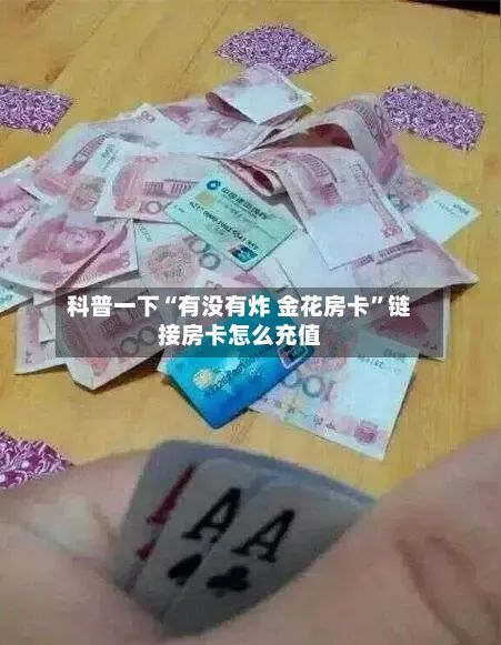 科普一下“有没有炸 金花房卡”链接房卡怎么充值