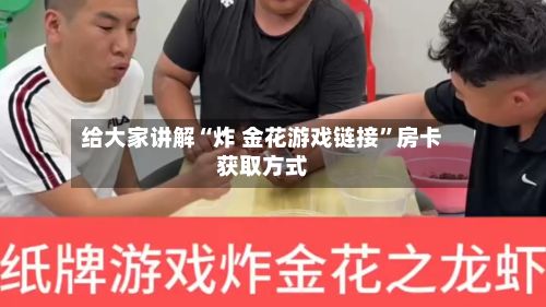 给大家讲解“炸 金花游戏链接	”房卡获取方式-第3张图片