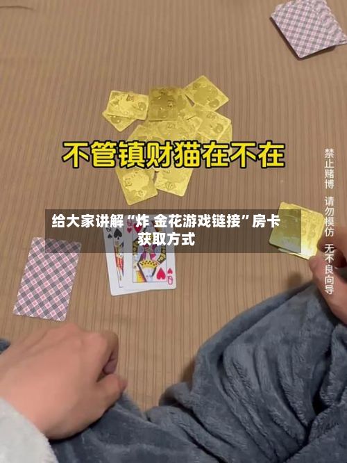 给大家讲解“炸 金花游戏链接”房卡获取方式-第2张图片