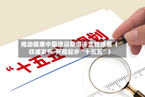 推动健康中国建设取得决定性进展(权威发布·开局起步“十五五”)