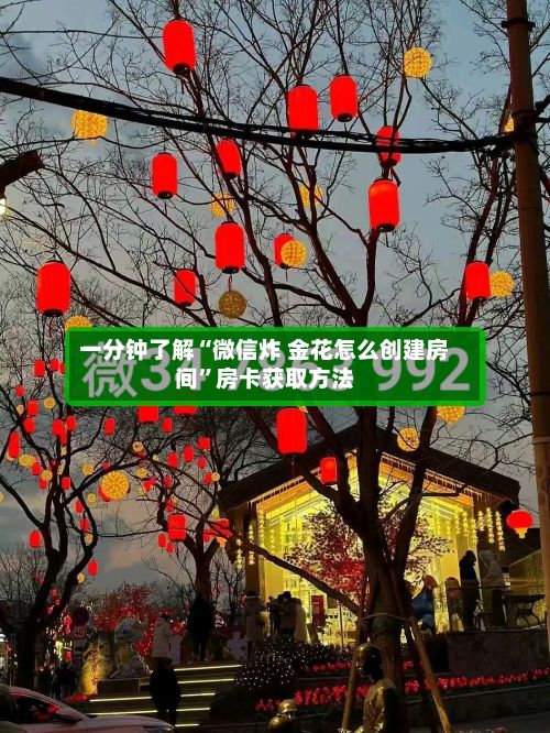 一分钟了解“微信炸 金花怎么创建房间”房卡获取方法-第2张图片