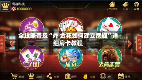 全攻略普及“炸 金花如何建立房间	”详细房卡教程-第2张图片