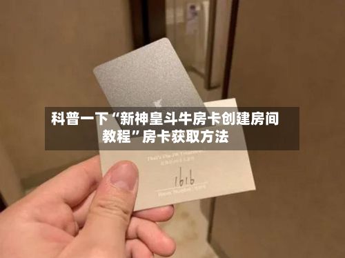 科普一下“新神皇斗牛房卡创建房间教程”房卡获取方法-第2张图片