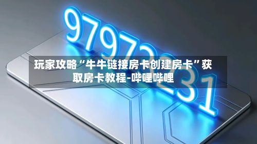 玩家攻略“牛牛链接房卡创建房卡”获取房卡教程-哔哩哔哩-第2张图片