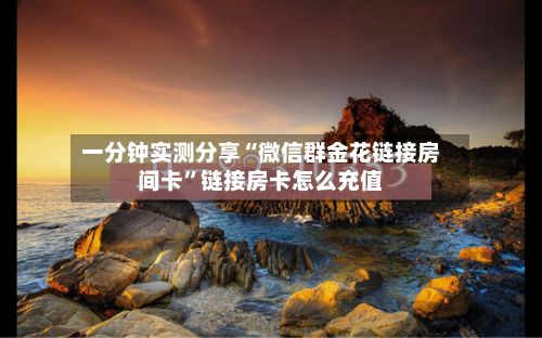 一分钟实测分享“微信群金花链接房间卡”链接房卡怎么充值-第3张图片