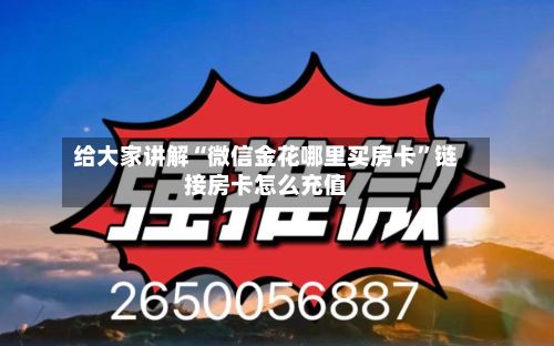 给大家讲解“微信金花哪里买房卡	”链接房卡怎么充值-第2张图片