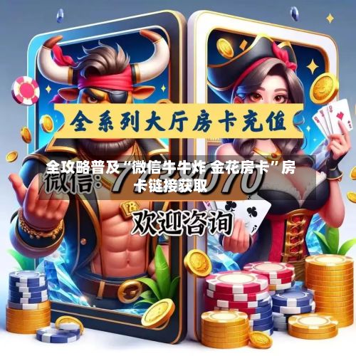 全攻略普及“微信牛牛炸 金花房卡”房卡链接获取-第2张图片