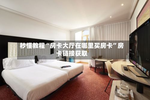 秒懂教程“房卡大厅在哪里买房卡	”房卡链接获取-第2张图片
