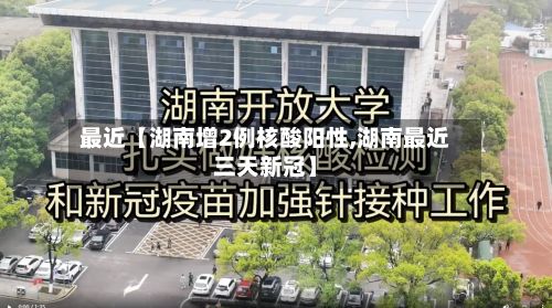 最近【湖南增2例核酸阳性,湖南最近三天新冠】-第2张图片
