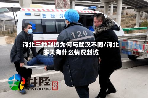 河北三地封城为何与武汉不同/河北昨天有什么情况封城-第2张图片