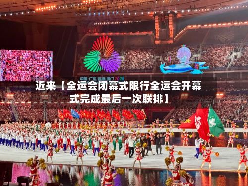 近来【全运会闭幕式限行全运会开幕式完成最后一次联排】