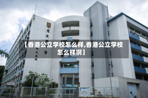 【香港公立学校怎么样,香港公立学校怎么样啊】-第3张图片