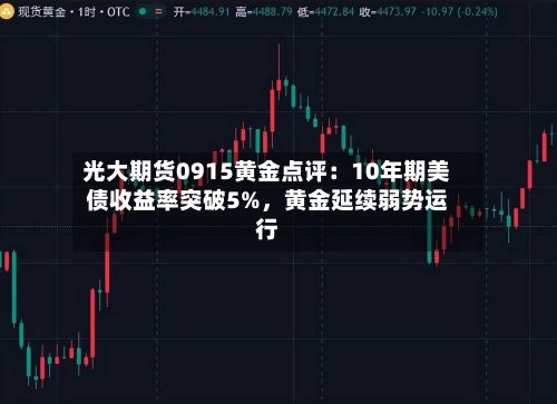 光大期货0915黄金点评：10年期美债收益率突破5%	，黄金延续弱势运行-第3张图片