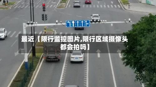 最近【限行监控图片,限行区域摄像头都会拍吗】